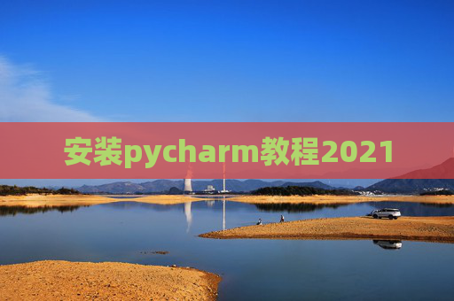 安装pycharm教程2021 安装pycharm教程2021
